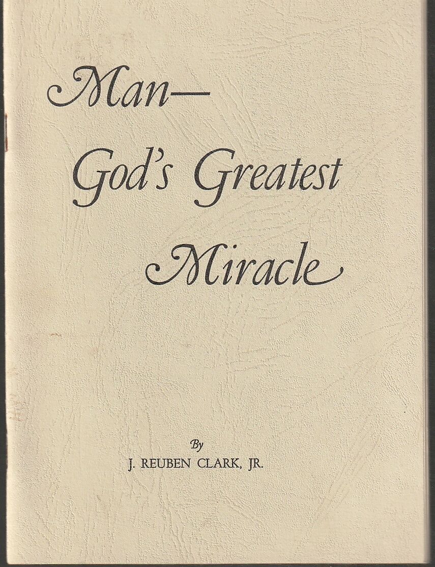 Man, God's greatest miracle. J Rueben Clark