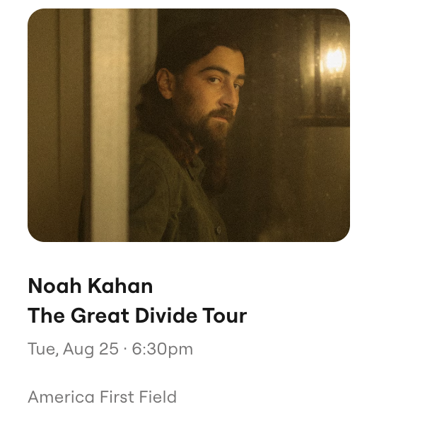 2 Tickets Noah Kahan The Great Divide Tour - America First Field - Sec 37 Row N