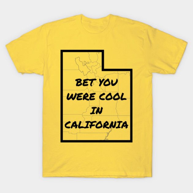 T-Shirt: BET YOU WERE COOL IN CALIFORNIA