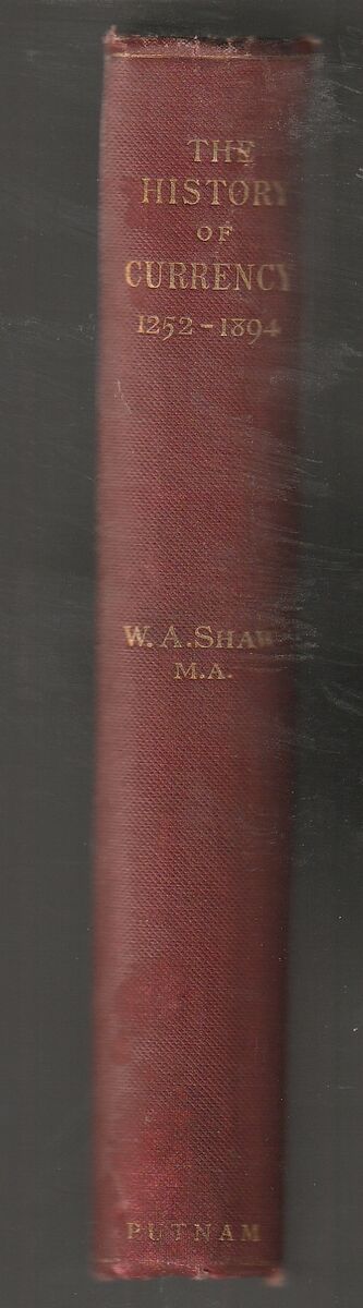 THE HISTORY OF CURRENCY, 1252 to 1894, by W. A. SHAW, MONEY, ECONOMICS