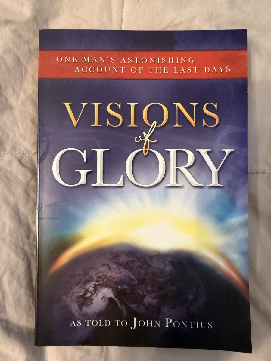 Visions of Glory: One Man's Astonishing Account of the Last Days by John Pontius