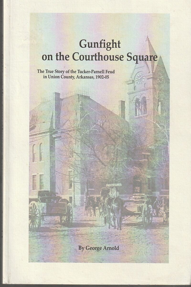 Gunfight on the Courthouse Square: the True Story of the Tucker-Parnell Feud in Union County Arkansas 1902-05