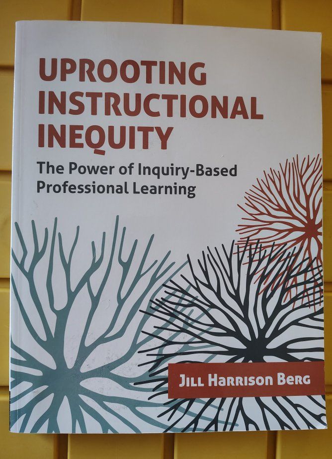 Uprooting Instructional Inequity The Power of Inquiry-Based Professional Learning Berg