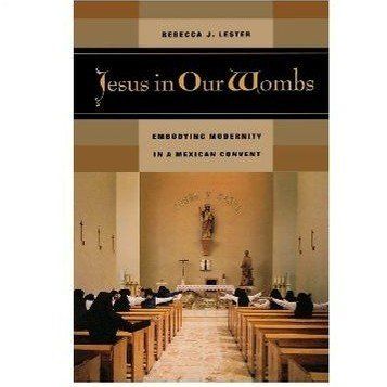 Jesus in Our Wombs: Embodying Modernity in a Mexican Convent by Rebecca J. J. Lester (Paperback)