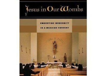 Jesus in Our Wombs: Embodying Modernity in a Mexican Convent by Rebecca J. J. Lester (Paperback)