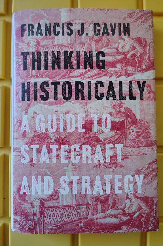 THINKING HISTORICALLY a guide to statecraft and strategy Francis j Gavin