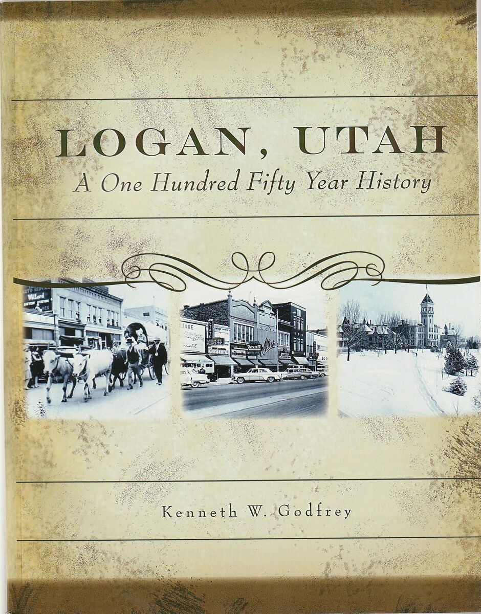 Logan, Utah A One Hundred Fifty Year History by Kenneth W. Godfrey